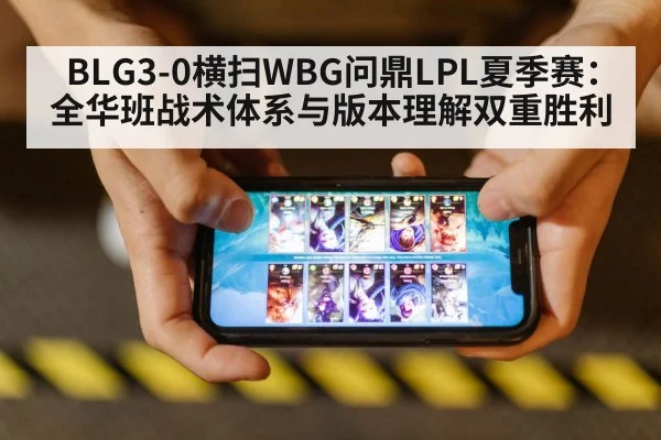BLG3-0横扫WBG问鼎LPL夏季赛:全华班战术体系与版本理解双重胜利