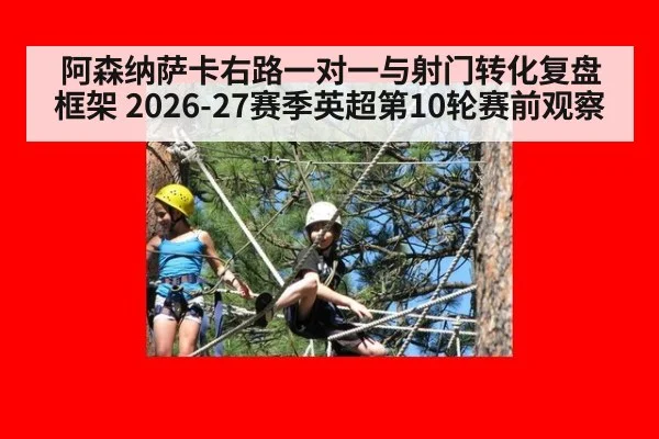 阿森纳萨卡右路一对一与射门转化复盘框架 2026-27赛季英超第10轮赛前观察